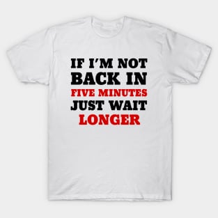 If I’m not back in five minutes, just wait longer T-Shirt